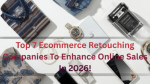 Top ecommerce retouching companies in 2026 showcasing professionally edited product images for higher online sales